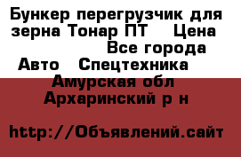 Бункер-перегрузчик для зерна Тонар ПТ5 › Цена ­ 2 040 000 - Все города Авто » Спецтехника   . Амурская обл.,Архаринский р-н